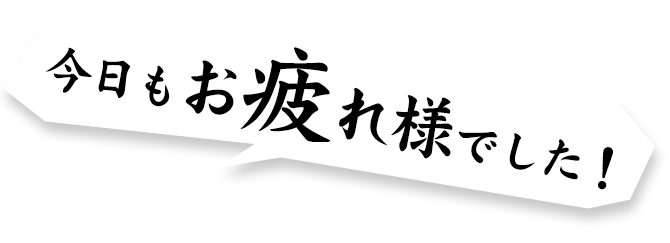 今日もおつかれさまでした！