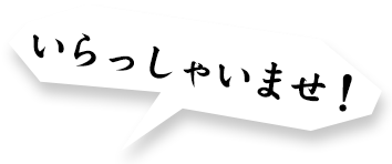 いらっしゃいませ！