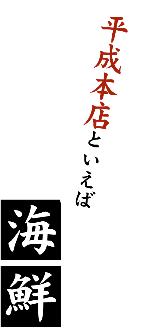 平成本店といえば、新鮮な海鮮！