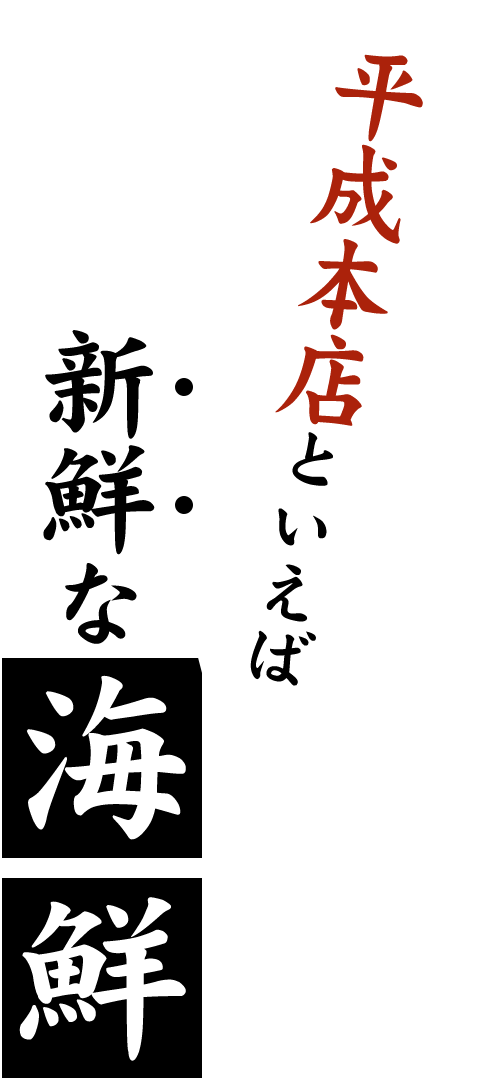 平成本店といえば、新鮮な海鮮！