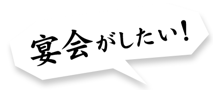 宴会がしたい！